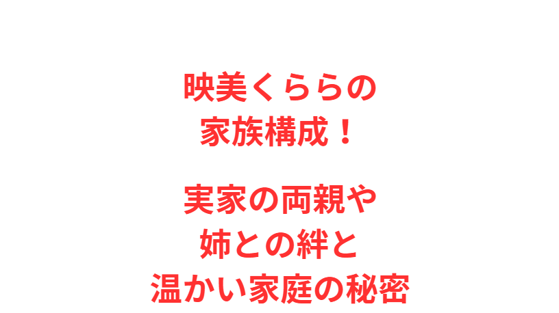 映美くららの家族構成！実家の両親や姉との絆と温かい家庭の秘密