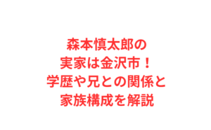 森本慎太郎の実家は金沢市！学歴や兄との関係と家族構成を解説