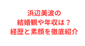 浜辺美波の結婚観や年収は?経歴と素顔を徹底紹介