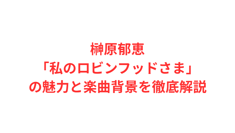 榊原郁恵「私のロビンフッドさま」の魅力と楽曲背景を徹底解説