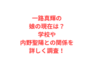 一路真輝の娘の現在は?学校や内野聖陽との関係を詳しく調査!