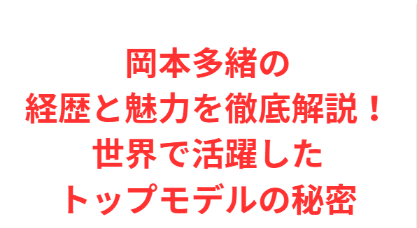 岡本多緒の経歴と魅力を徹底解説！世界で活躍したトップモデルの秘密