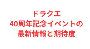 ドラクエ40周年記念イベントの最新情報と期待度