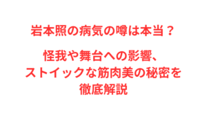 岩本照の病気の噂は本当?怪我や舞台への影響、ストイックな筋肉美の秘密を徹底解説