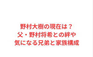 野村大樹の現在は?父・野村将希との絆や気になる兄弟と家族構成