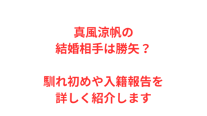 真風涼帆の結婚相手は勝矢？馴れ初めや入籍報告を詳しく紹介します
