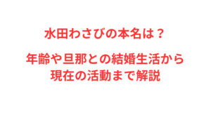 水田わさびの本名は?年齢や旦那との結婚生活から現在の活動まで解説