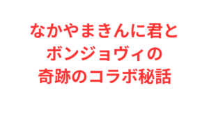 なかやまきんに君とボンジョヴィの奇跡のコラボ秘話