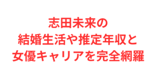 志田未来の結婚生活や推定年収と女優キャリアを完全網羅
