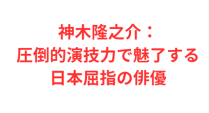 神木隆之介:圧倒的演技力で魅了する日本屈指の俳優