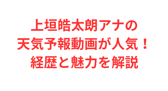 上垣皓太朗アナの天気予報動画が人気！経歴と魅力を解説