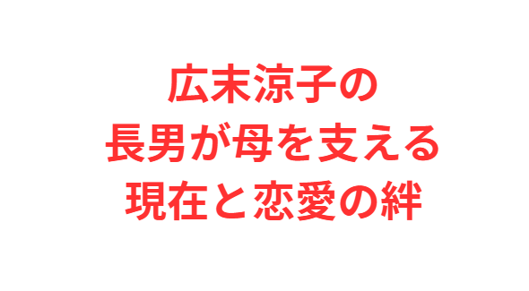 広末涼子の長男が母を支える現在と恋愛の絆