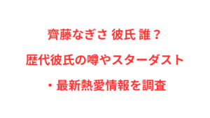 齊藤なぎさ 彼氏 誰？歴代彼氏の噂やスターダスト・最新熱愛情報を調査