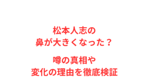 松本人志の鼻が大きくなった？噂の真相や変化の理由を徹底検証