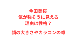 今田美桜 気が強そうに見える理由は性格？顔の大きさやカラコンの噂