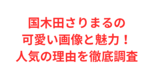 国木田さりまるの可愛い画像と魅力!人気の理由を徹底調査