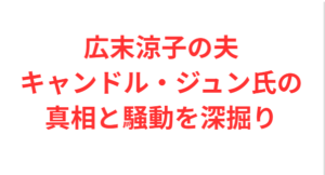 広末涼子の夫キャンドル・ジュン氏の真相と騒動を深掘り