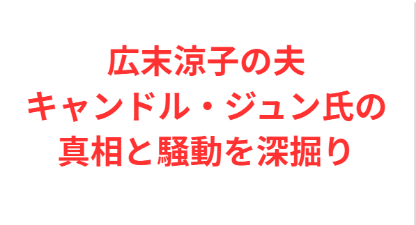 広末涼子の夫キャンドル・ジュン氏の真相と騒動を深掘り