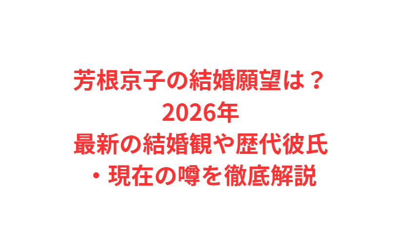 芳根京子の結婚願望は？2026年最新の結婚観や歴代彼氏・現在の噂を徹底解説