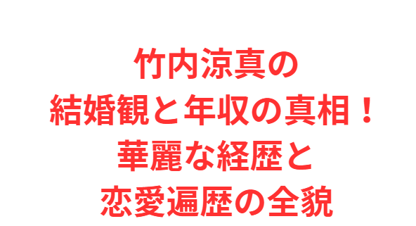 竹内涼真の結婚観と年収の真相！華麗な経歴と恋愛遍歴の全貌