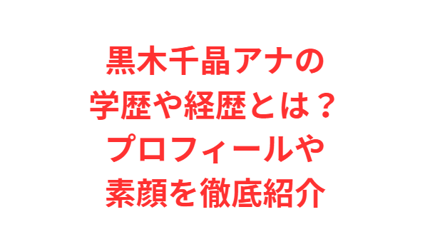 黒木千晶アナの学歴や経歴とは？プロフィールや素顔を徹底紹介