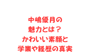 中嶋優月の魅力とは？かわいい素顔と学業や経歴の真実