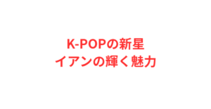 K-POPの新星イアンの輝く魅力