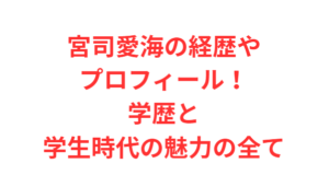 宮司愛海の経歴やプロフィール!学歴と学生時代の魅力の全て