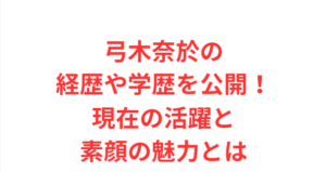 弓木奈於の経歴や学歴を公開!現在の活躍と素顔の魅力とは