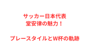 サッカー日本代表・堂安律の魅力!プレースタイルとW杯の軌跡