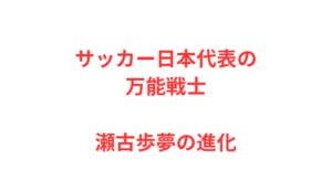 サッカー日本代表の万能戦士・瀬古歩夢の進化