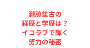 瀧脇笙古の経歴と学歴は?イコラブで輝く努力の秘密