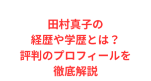 田村真子の経歴や学歴とは?評判のプロフィールを徹底解説