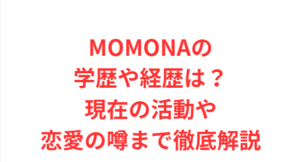 MOMONAの学歴や経歴は?現在の活動や恋愛の噂まで徹底解説