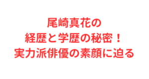尾崎真花の経歴と学歴の秘密!実力派俳優の素顔に迫る