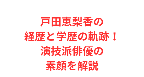 戸田恵梨香の経歴と学歴の軌跡！演技派俳優の素顔を解説