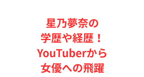 星乃夢奈の学歴や経歴！YouTuberから女優への飛躍