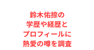 鈴木佑捺の学歴や経歴とプロフィールに熱愛の噂を調査