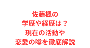 佐藤楓の学歴や経歴は？現在の活動や恋愛の噂を徹底解説