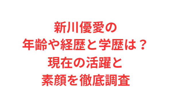 新川優愛の年齢や経歴と学歴は？現在の活躍と素顔を徹底調査