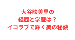 大谷映美里の経歴と学歴は?イコラブで輝く美の秘訣