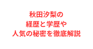 秋田汐梨の経歴と学歴や人気の秘密を徹底解説