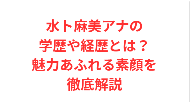 水ト麻美アナの学歴や経歴とは？魅力あふれる素顔を徹底解説