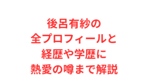 後呂有紗の全プロフィールと経歴や学歴に熱愛の噂まで解説