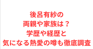 後呂有紗の両親や家族は?学歴や経歴と気になる熱愛の噂も徹底調査