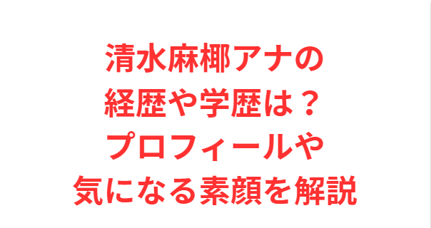 清水麻椰アナの経歴や学歴は？プロフィールや気になる素顔を解説