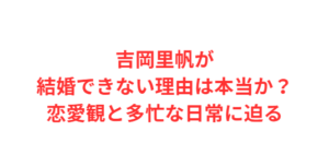 吉岡里帆が結婚できない理由は本当か?恋愛観と多忙な日常に迫る