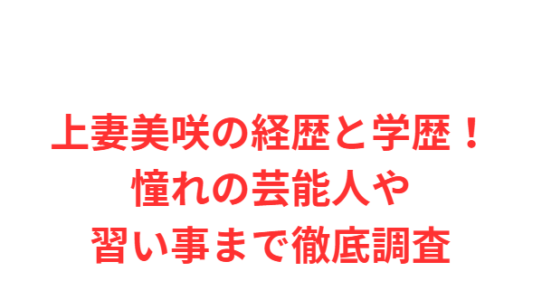 上妻美咲の経歴と学歴！憧れの芸能人や習い事まで徹底調査