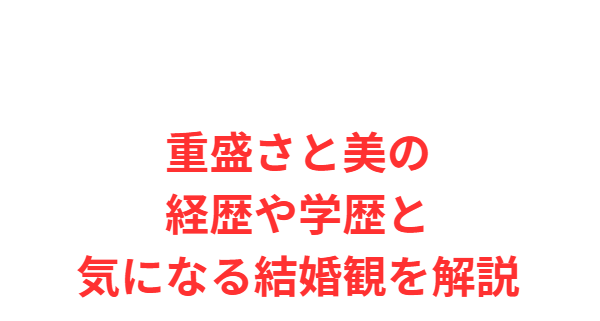 重盛さと美の経歴や学歴と気になる結婚観を解説