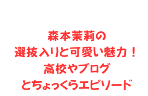 森本茉莉の選抜入りと可愛い魅力！高校やブログとちょっくらエピソード
